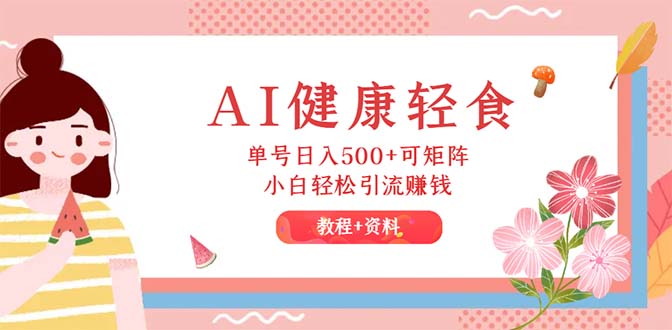 （12388期）AI健康轻食，单号日入500+可矩阵，小白轻松引流赚钱（教程+食谱）-副业库