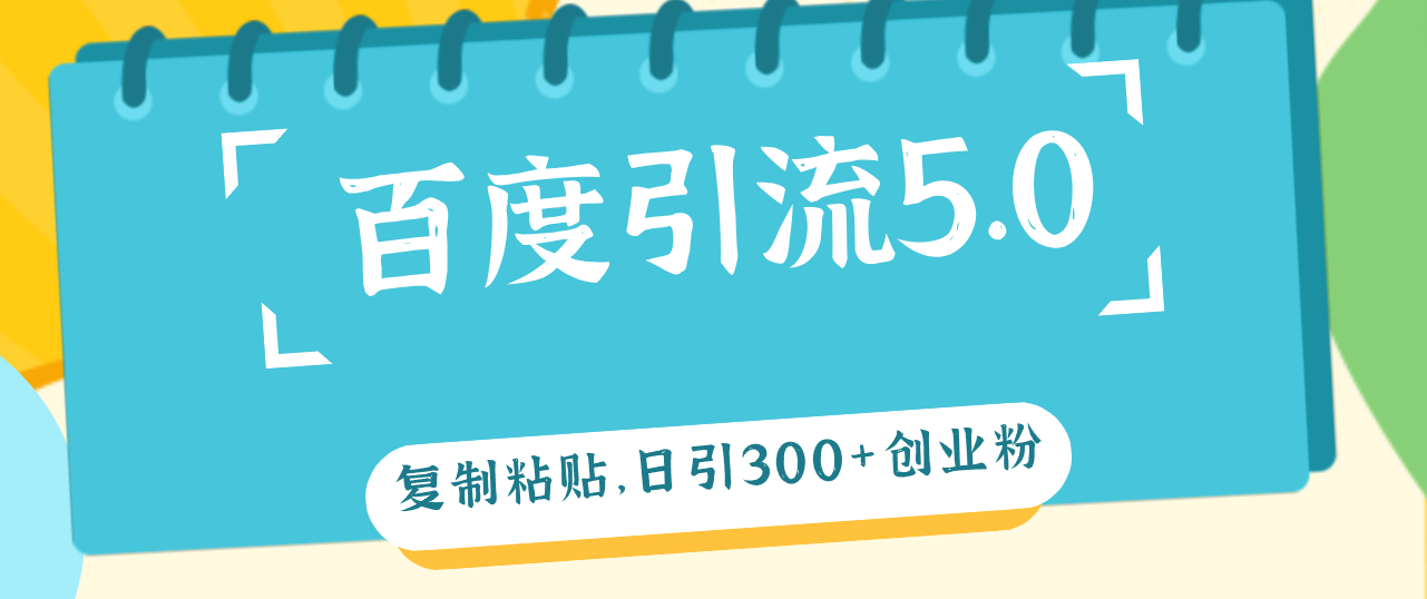（12331期）百度引流5.0，复制粘贴，日引300+创业粉，加爆你的微信-副业库