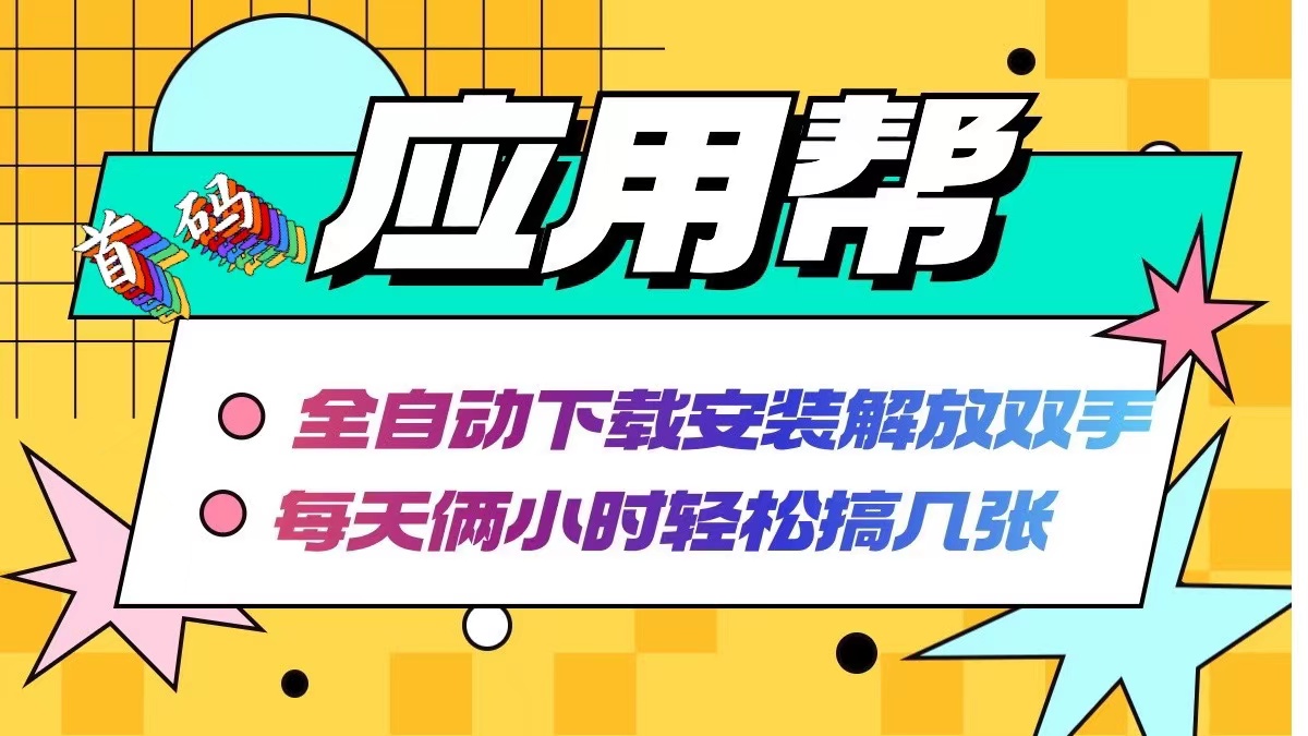 （12327期）应用帮下载安装拉新玩法 全自动下载安装到卸载 每天俩小时轻松搞几张-副业库