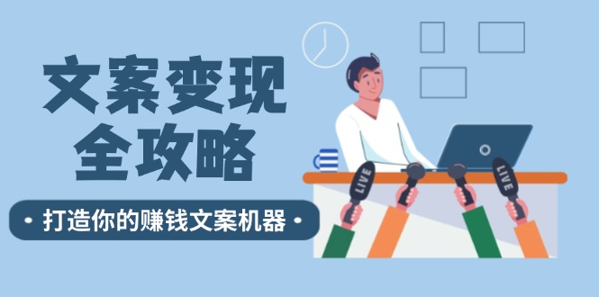 （12311期）文案变现全攻略：12个技巧深度剖析，打造你的赚钱文案机器-副业库