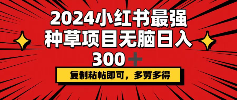 （12336期）2024小红书最强种草项目，无脑日入300+，复制粘帖即可，多劳多得-副业库