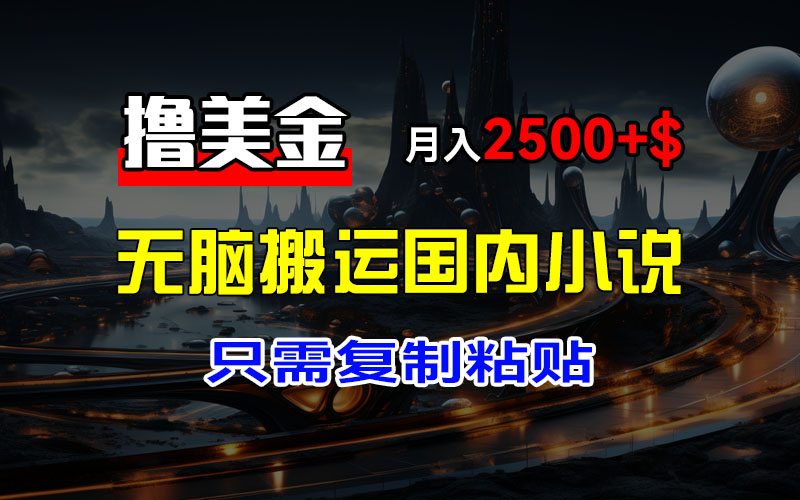 （12303期）最新撸美金项目，搬运国内小说爽文，只需复制粘贴，稿费月入2500+美金…-副业库