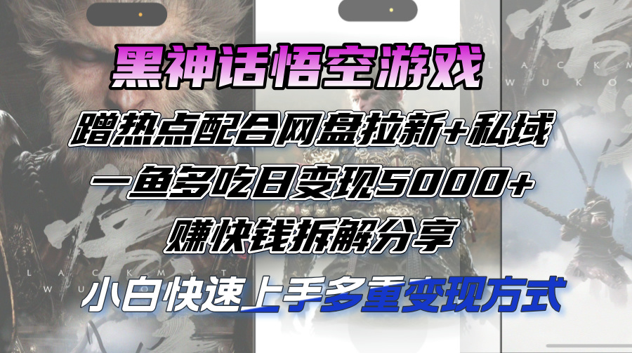 （12271期）黑神话悟空游戏蹭热点配合网盘拉新+私域，一鱼多吃日变现5000+赚快钱拆…-副业库