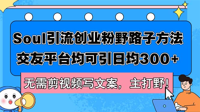 （12281期）Soul引流创业粉野路子方法，交友平台均可引日均300+，无需剪视频写文案…-副业库