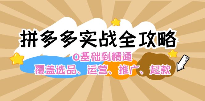 （12292期）拼多多实战全攻略：0基础到精通，覆盖选品、运营、推广、起款-副业库