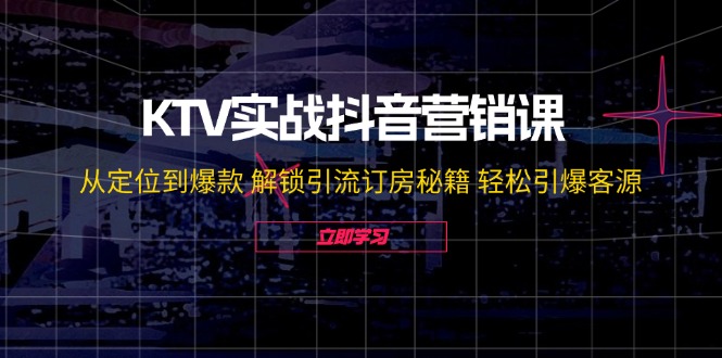 （12261期）KTV实战抖音营销课：从定位到爆款 解锁引流订房秘籍 轻松引爆客源-无水印-副业库