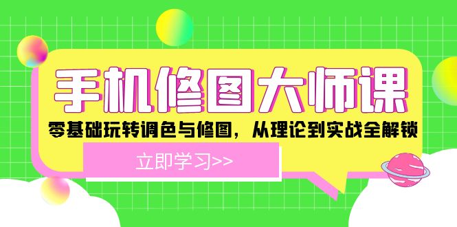 （12288期）手机 修图大师课：零基础玩转调色与修图，从理论到实战全解锁-副业库