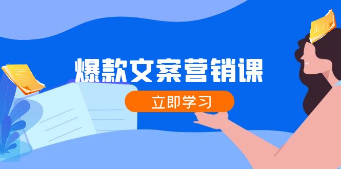 （12290期）爆款文案营销课：公域转私域，涨粉成交一网打尽，各行业人士必备-副业库