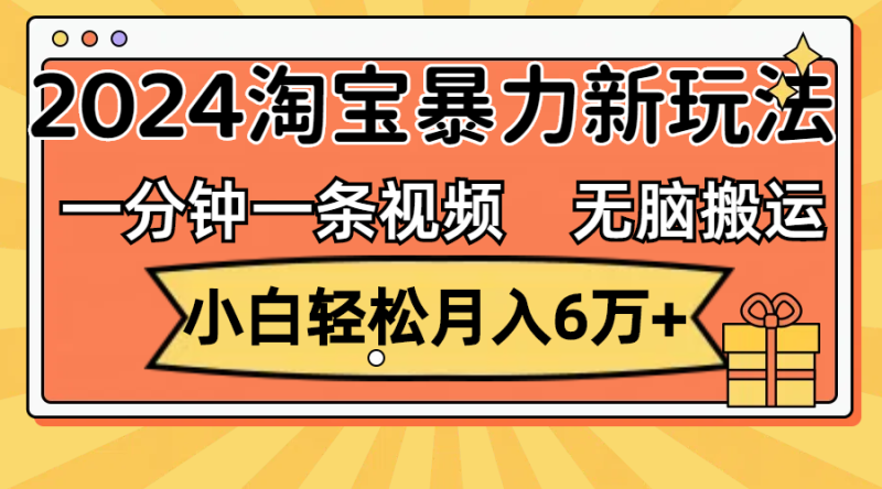(12239期)一分钟一条视频,无脑搬运,小白轻松月入6万+2024淘宝暴力新玩法,可批量-副业库