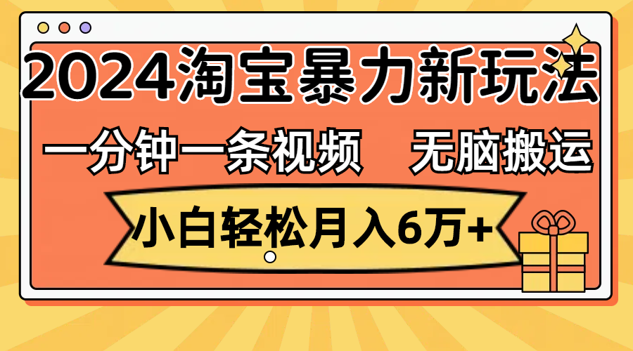 （12239期）一分钟一条视频，无脑搬运，小白轻松月入6万+2024淘宝暴力新玩法，可批量-副业库
