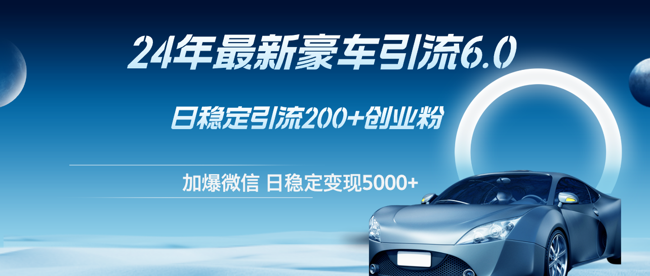 （12268期）24年最新豪车引流6.0，日引500+创业粉，日稳定变现5000+-副业库