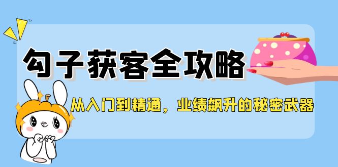 （12247期）从入门到精通，勾子获客全攻略，业绩飙升的秘密武器-副业库