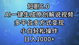 （12227期）短剧6.0 AI一键生成原创解说视频，多平台多方式变现，小白轻松操作，日…-副业库