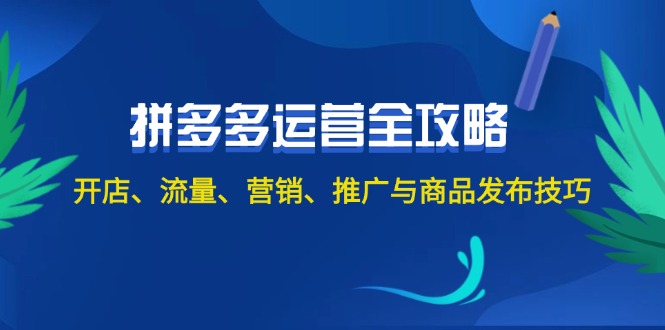 （12264期）2024拼多多运营全攻略：开店、流量、营销、推广与商品发布技巧（无水印）-副业库