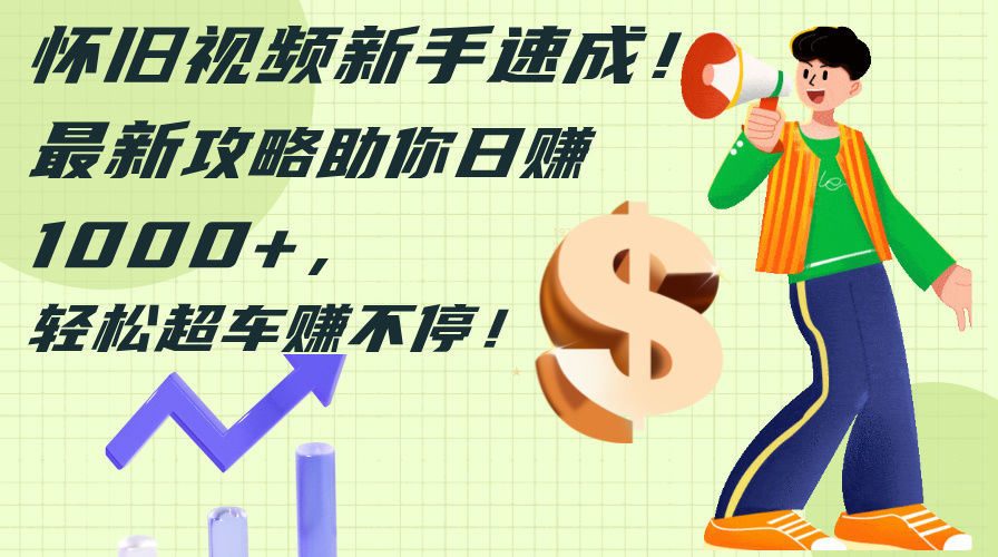 （12250期）怀旧视频新手速成！最新攻略助你日赚1000+，轻松超车赚不停-副业库