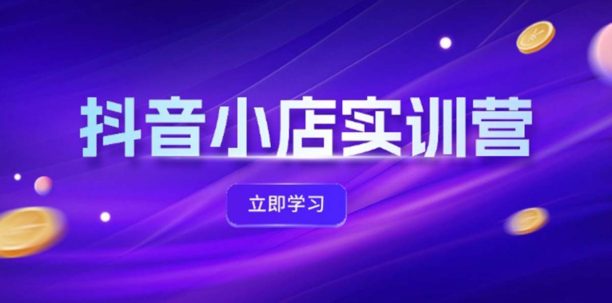 （12199期）抖音小店最新实训营，提升体验分、商品卡 引流，投流增效，联盟引流秘籍-副业库
