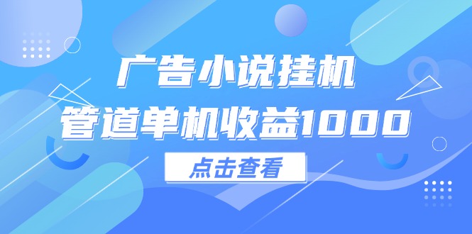 （12198期）广告小说挂机管道单机收益1000+-副业库