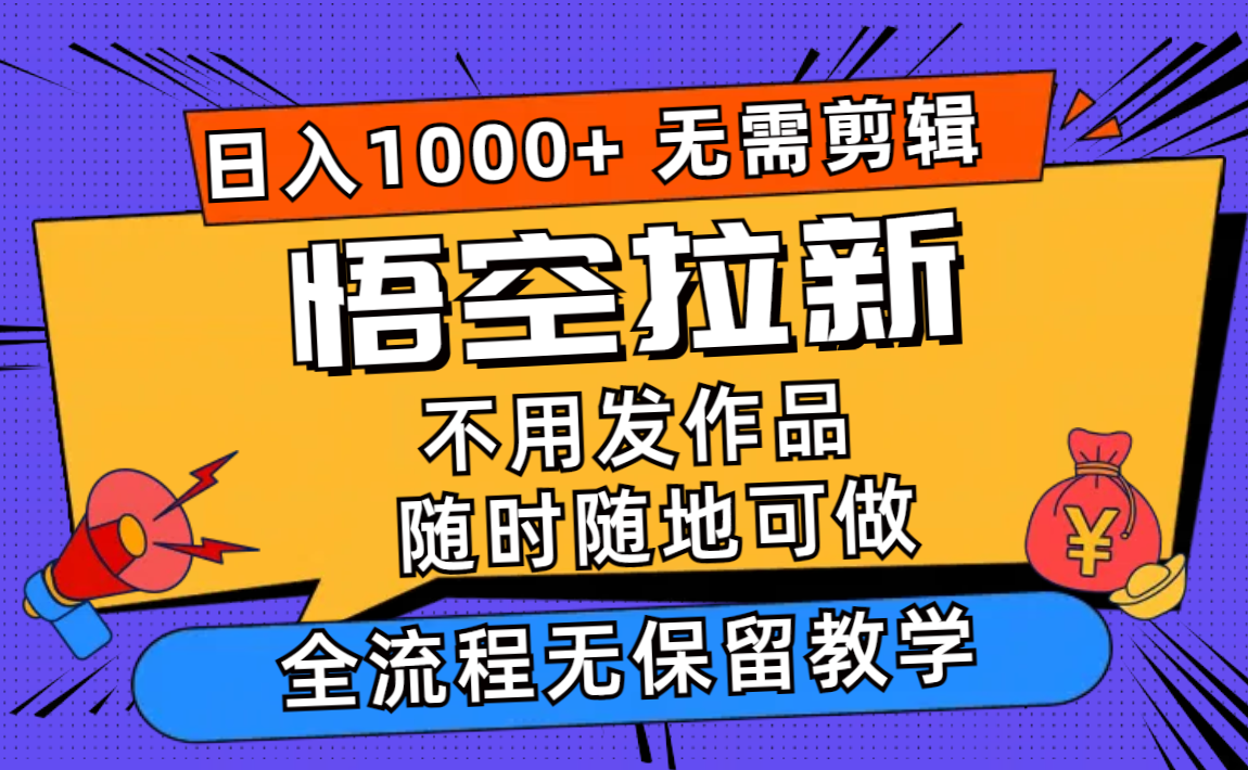 （12182期）悟空拉新日入1000+无需剪辑当天上手，一部手机随时随地可做，全流程无…-副业库