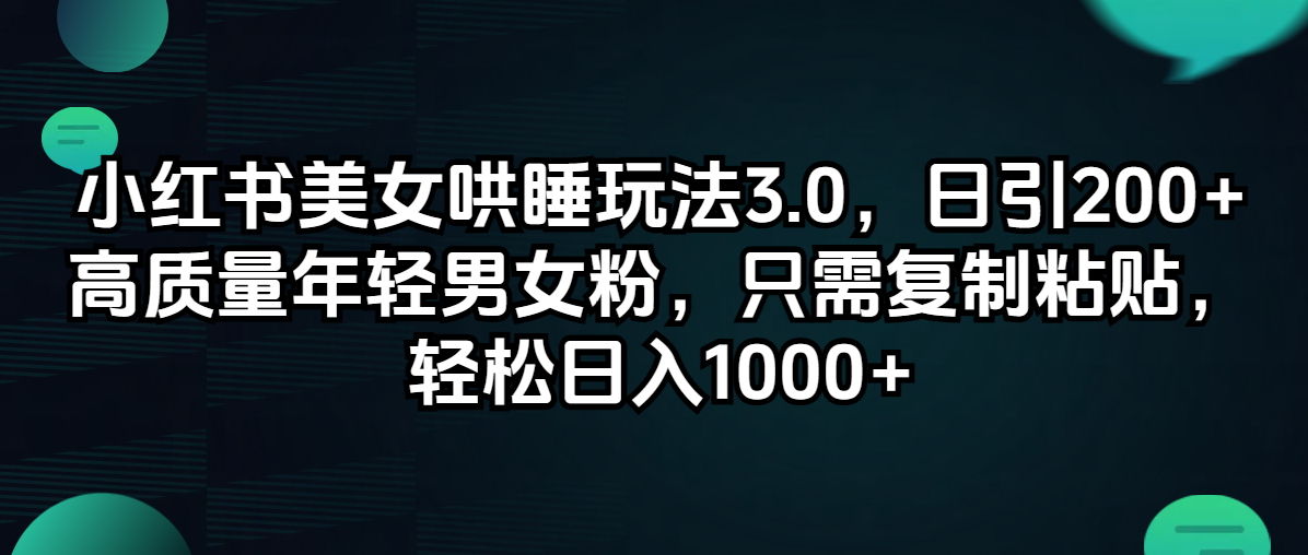 （12195期）小红书美女哄睡玩法3.0，日引200+高质量年轻男女粉，只需复制粘贴，轻…-副业库