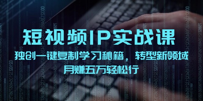 （12193期）短视频 IP实战课，独创一键复制学习秘籍，转战新领域，月赚五万轻松行-副业库