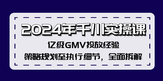（12189期）2024年千川实操课，亿级GMV投放经验，策略规划至执行细节，全面拆解-副业库