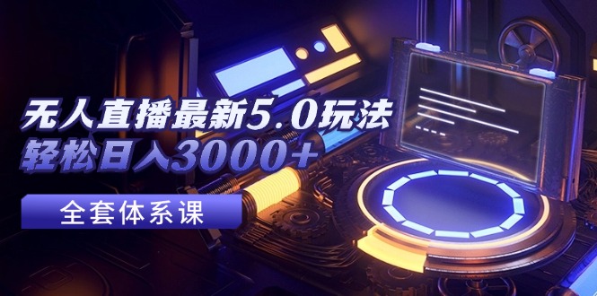 （12204期）无人直播最新5.0玩法，轻松日入3000+-副业库