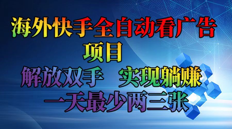 （12185期）海外快手全自动看广告项目    解放双手   实现躺赚  一天最少两三张-副业库