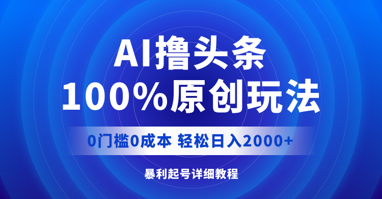（12174期）AI撸头条，100%原创玩法，0成本0门槛，轻松日入2000+-副业库