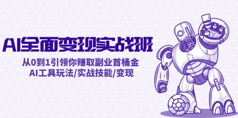 （12170期）AI全面变现实操班：从0到1引领你赚取副业首桶金 AI工具玩法/实战技能/变现-副业库