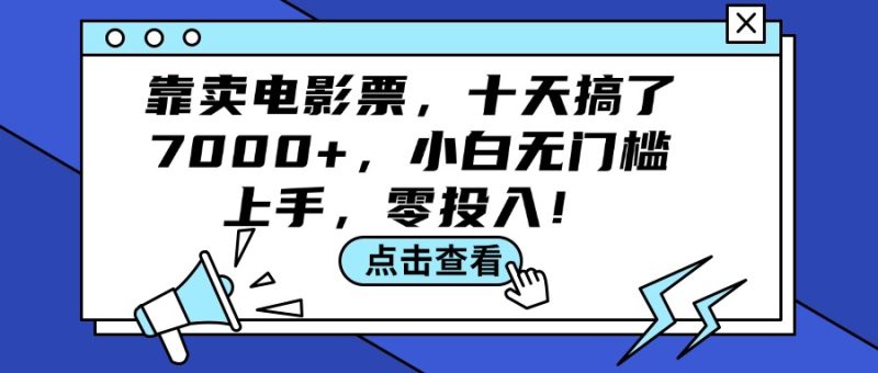(12161期)靠卖电影票,十天搞了7000+,小白无门槛上手,零投入!-副业库