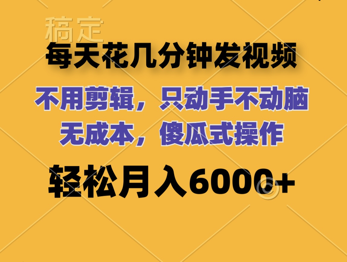 （12119期）每天花几分钟发视频 无需剪辑 动手不动脑 无成本 傻瓜式操作 轻松月入6…-副业库