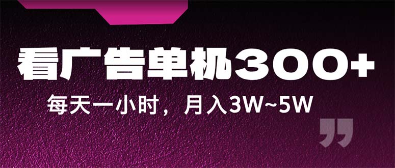 （12142期）蓝海项目，看广告单机300+，每天一个小时，月入3W~5W-副业库