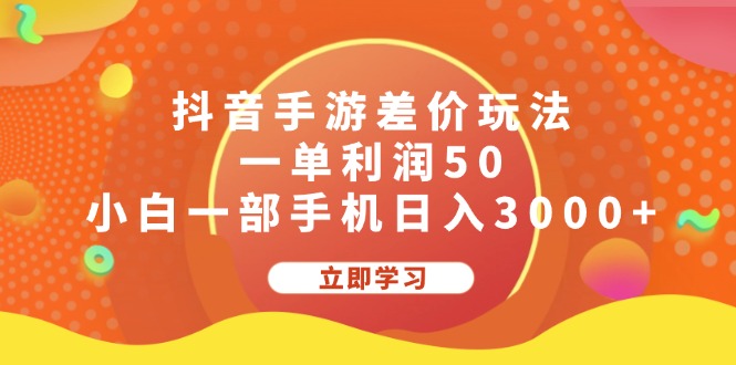 （12117期）抖音手游差价玩法，一单利润50，小白一部手机日入3000+-副业库