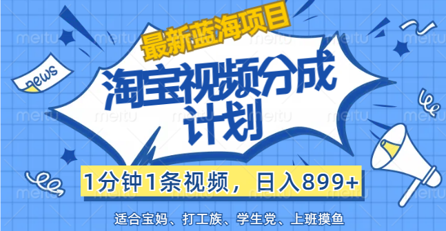 （12101期）【最新蓝海项目】淘宝视频分成计划，1分钟1条视频，日入899+，有手就行-副业库