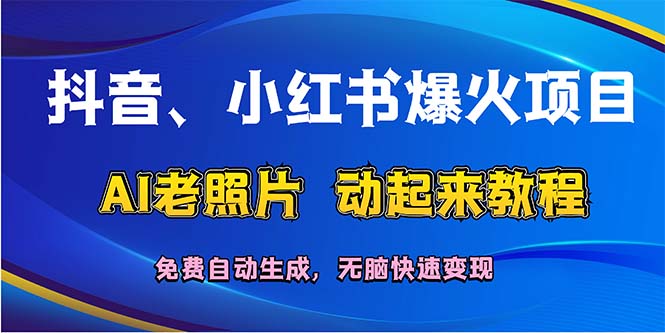 （12065期）抖音、小红书爆火项目：AI老照片动起来教程，免费自动生成，无脑快速变…-副业库