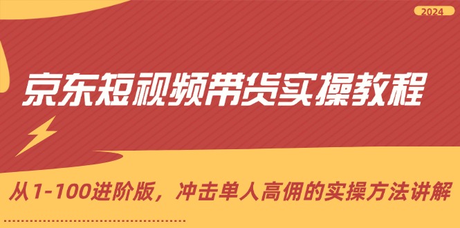 （12061期）京东短视频带货实操教程，从1-100进阶版，冲击单人高佣的实操方法讲解-副业库