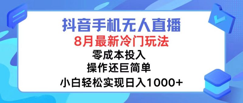 (12076期)抖音手机无人直播,8月全新冷门玩法,小白轻松实现日入1000+,操作巨…-副业库