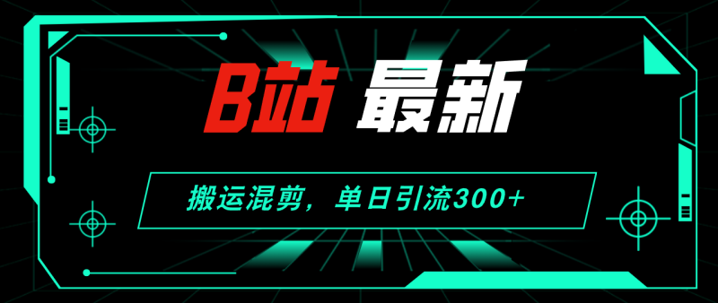 （12085期）B站最新，搬运混剪，单日引流300+创业粉-副业库