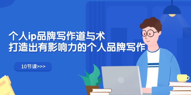 （12060期）个人ip品牌写作道与术，打造出有影响力的个人品牌写作（10节课）-副业库