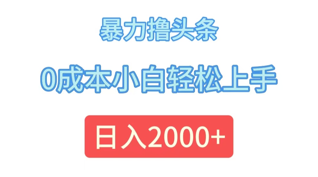 （12068期）暴力撸头条，0成本小白轻松上手，日入2000+-副业库