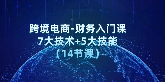 （12047期）跨境电商-财务入门课：7大技术+5大技能（14节课）-副业库