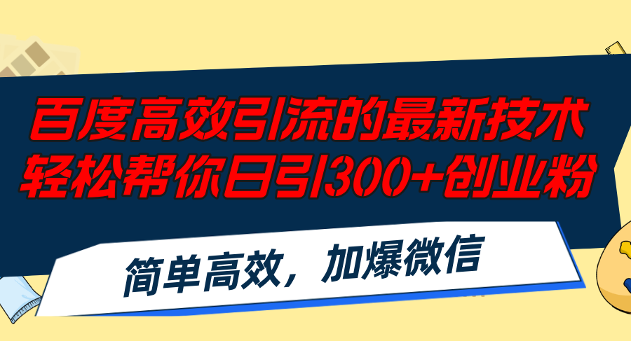 （12064期）百度高效引流的最新技术,轻松帮你日引300+创业粉,简单高效，加爆微信-副业库