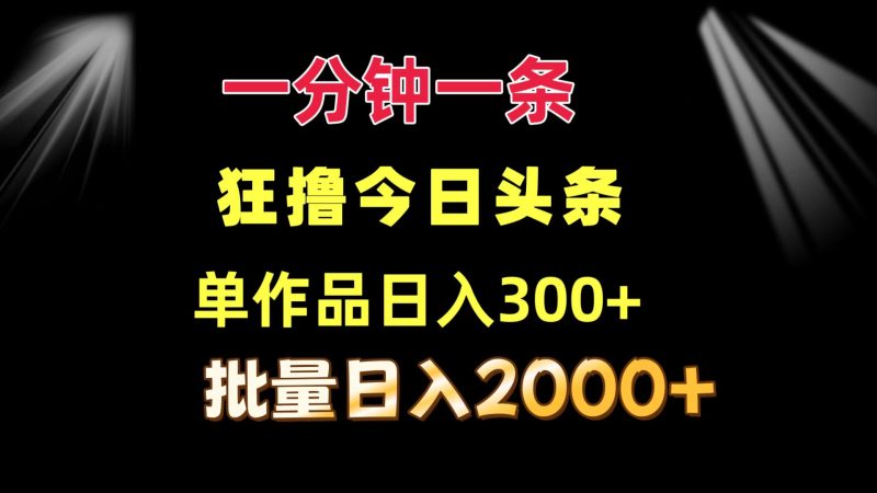 （12040期）一分钟一条  狂撸今日头条 单作品日收益300+  批量日入2000+-副业库