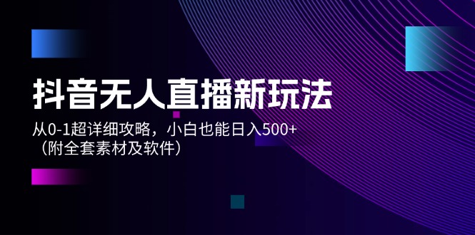 （12000期）抖音无人直播新玩法，从0-1超详细攻略，小白也能日入500+（附全套素材…-副业库