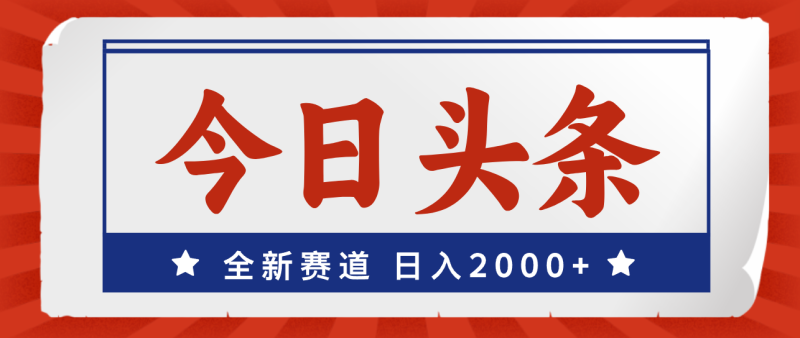 (12001期)今日头条,全新赛道,小白易上手,日入2000+-副业库