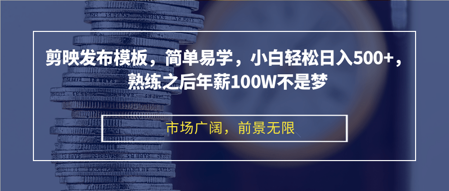 （12973期）剪映发布模板，简单易学，小白轻松日入500+，熟练之后年薪100W不是梦-副业库