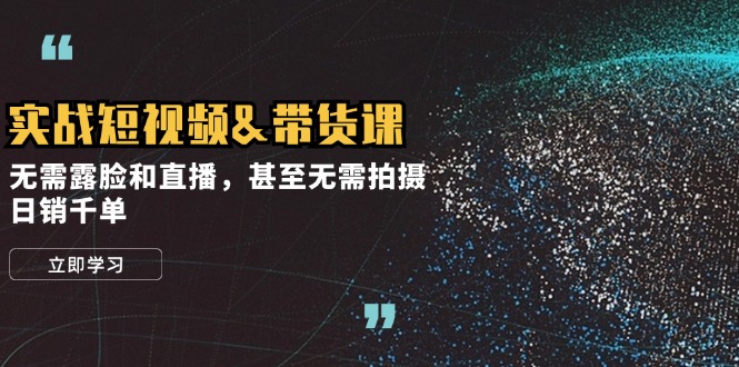 （12946期）实战短视频&带货课，无需露脸和直播，甚至无需拍摄，日销千单-副业库