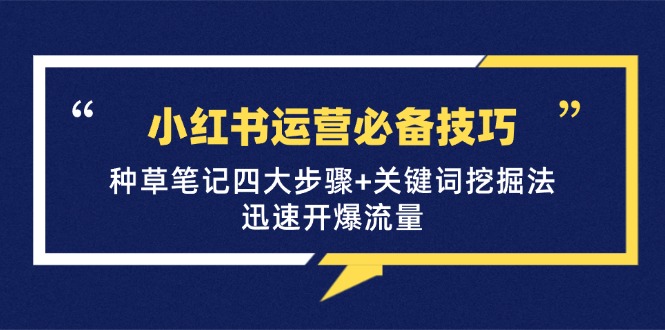 （12926期）小红书运营必备技巧，种草笔记四大步骤+关键词挖掘法：迅速开爆流量-副业库