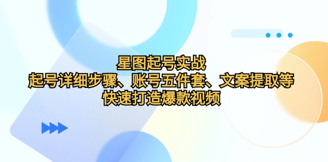 （12910期）星图起号实战：起号详细步骤、账号五件套、文案提取等，快速打造爆款视频-副业库