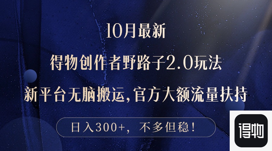 （12901期）10月最新得物创作者野路子2.0玩法，新平台无脑搬运，日入300+-副业库